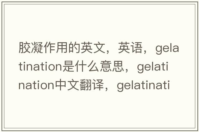 膠凝作用的英文，英語(yǔ)，gelatination是什么意思，gelatination中文翻譯，gelatination怎么讀、發(fā)音、用法及例句