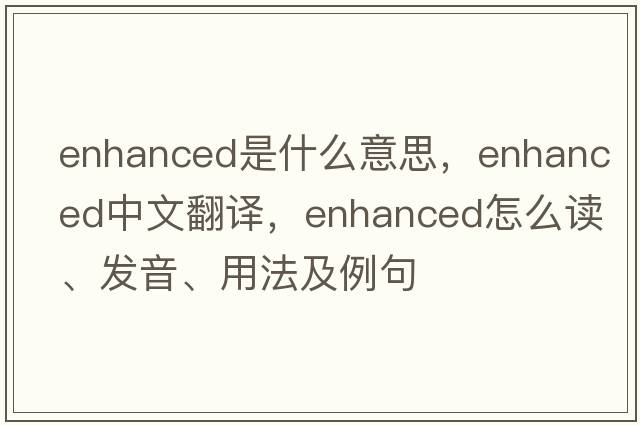 enhanced是什么意思，enhanced中文翻譯，enhanced怎么讀、發(fā)音、用法及例句