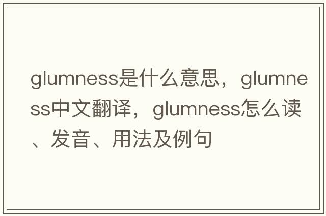 glumness是什么意思，glumness中文翻譯，glumness怎么讀、發(fā)音、用法及例句