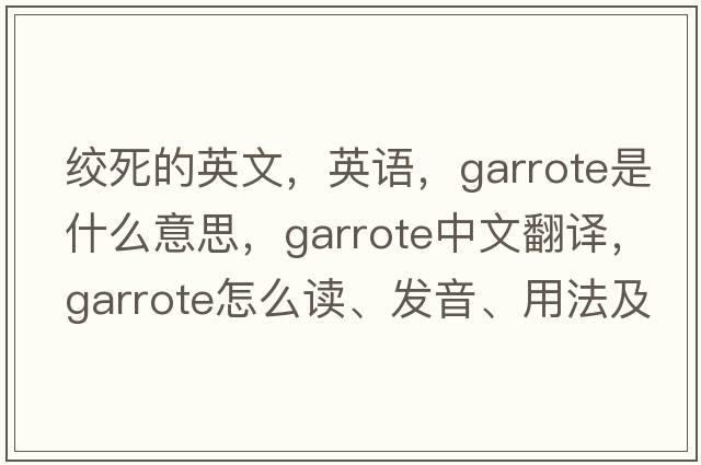 絞死的英文，英語(yǔ)，garrote是什么意思，garrote中文翻譯，garrote怎么讀、發(fā)音、用法及例句