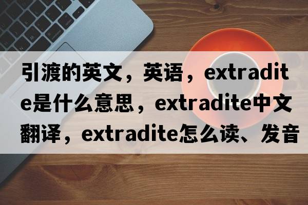 引渡的英文，英語(yǔ)，extradite是什么意思，extradite中文翻譯，extradite怎么讀、發(fā)音、用法及例句