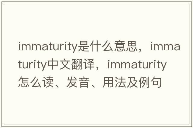 immaturity是什么意思，immaturity中文翻譯，immaturity怎么讀、發(fā)音、用法及例句