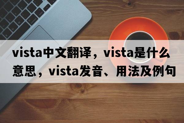 vista中文翻譯，vista是什么意思，vista發(fā)音、用法及例句