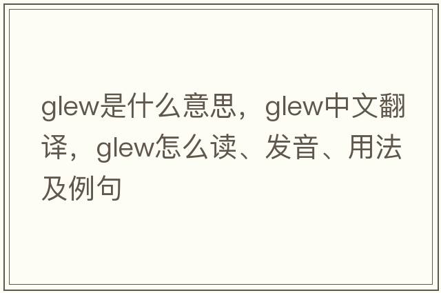 Glew是什么意思，Glew中文翻譯，Glew怎么讀、發(fā)音、用法及例句