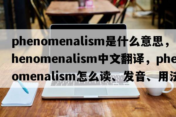 phenomenalism是什么意思，phenomenalism中文翻譯，phenomenalism怎么讀、發(fā)音、用法及例句