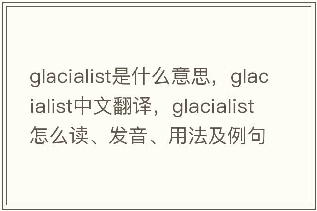 glacialist是什么意思，glacialist中文翻譯，glacialist怎么讀、發(fā)音、用法及例句