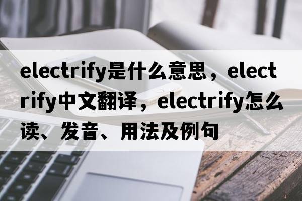 electrify是什么意思，electrify中文翻譯，electrify怎么讀、發(fā)音、用法及例句