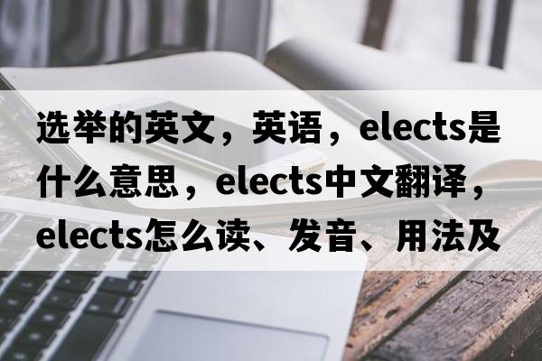 選舉的英文，英語(yǔ)，elects是什么意思，elects中文翻譯，elects怎么讀、發(fā)音、用法及例句