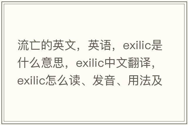 流亡的英文，英語(yǔ)，exilic是什么意思，exilic中文翻譯，exilic怎么讀、發(fā)音、用法及例句