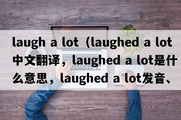 laugh a lot（laughed a lot中文翻譯，laughed a lot是什么意思，laughed a lot發(fā)音、用法及例句）