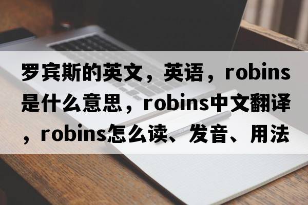 羅賓斯的英文，英語(yǔ)，robins是什么意思，robins中文翻譯，robins怎么讀、發(fā)音、用法及例句