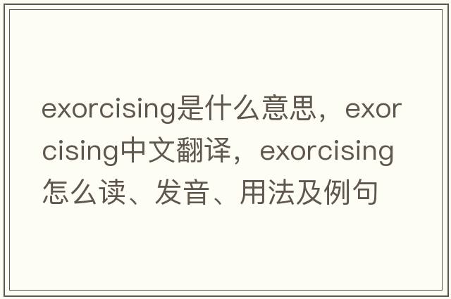 exorcising是什么意思，exorcising中文翻譯，exorcising怎么讀、發(fā)音、用法及例句