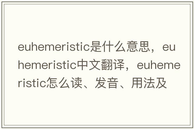 euhemeristic是什么意思，euhemeristic中文翻譯，euhemeristic怎么讀、發(fā)音、用法及例句