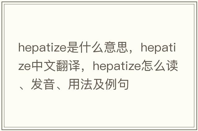 hepatize是什么意思，hepatize中文翻譯，hepatize怎么讀、發(fā)音、用法及例句