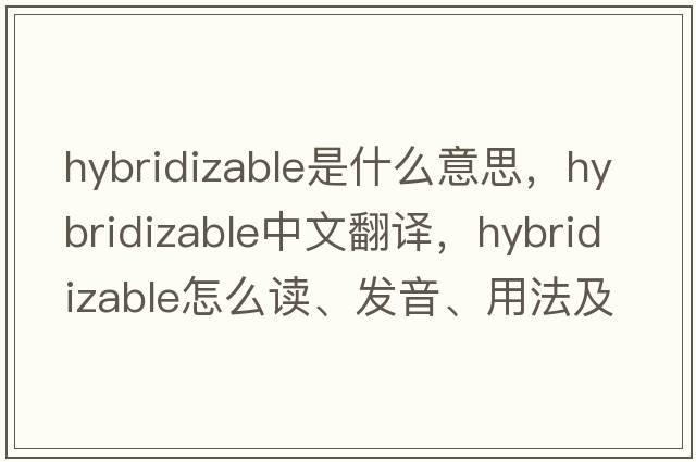hybridizable是什么意思，hybridizable中文翻譯，hybridizable怎么讀、發(fā)音、用法及例句