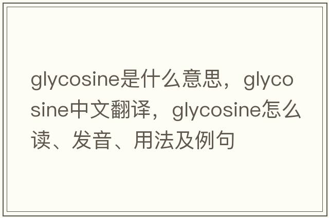 glycosine是什么意思，glycosine中文翻譯，glycosine怎么讀、發(fā)音、用法及例句