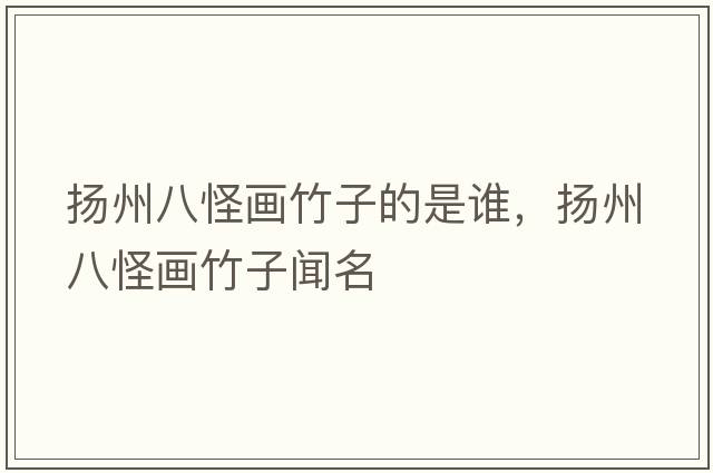 揚州八怪畫(huà)竹子的是誰(shuí)，揚州八怪畫(huà)竹子聞名