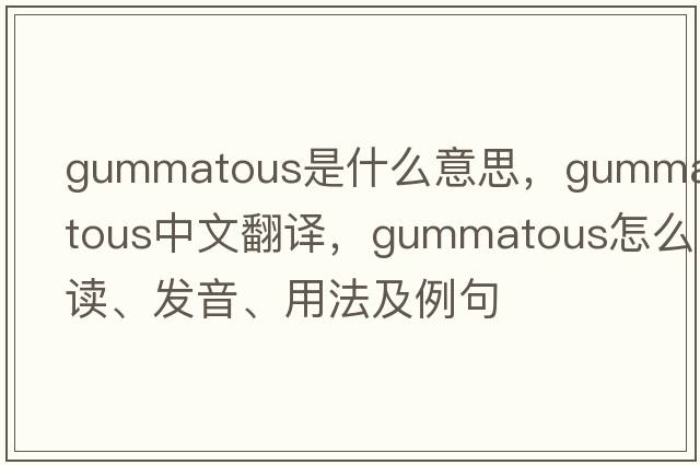 gummatous是什么意思，gummatous中文翻譯，gummatous怎么讀、發(fā)音、用法及例句