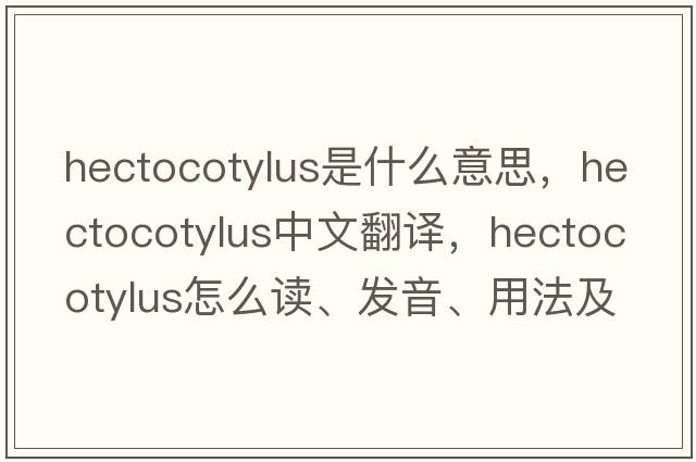 hectocotylus是什么意思，hectocotylus中文翻譯，hectocotylus怎么讀、發(fā)音、用法及例句