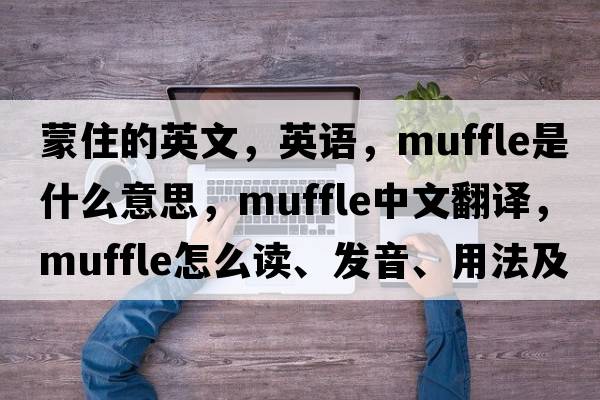 蒙住的英文，英語(yǔ)，muffle是什么意思，muffle中文翻譯，muffle怎么讀、發(fā)音、用法及例句