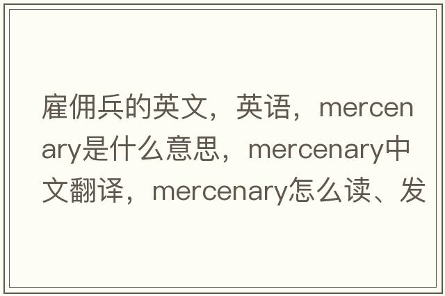 雇傭兵的英文，英語(yǔ)，mercenary是什么意思，mercenary中文翻譯，mercenary怎么讀、發(fā)音、用法及例句