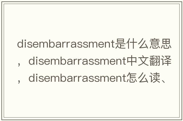 disembarrassment是什么意思，disembarrassment中文翻譯，disembarrassment怎么讀、發(fā)音、用法及例句