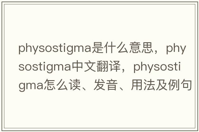 physostigma是什么意思，physostigma中文翻譯，physostigma怎么讀、發(fā)音、用法及例句