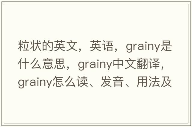 粒狀的英文，英語(yǔ)，grainy是什么意思，grainy中文翻譯，grainy怎么讀、發(fā)音、用法及例句