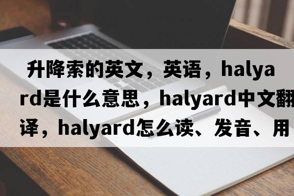 升降索的英文，英語(yǔ)，halyard是什么意思，halyard中文翻譯，halyard怎么讀、發(fā)音、用法及例句
