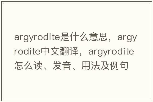 argyrodite是什么意思，argyrodite中文翻譯，argyrodite怎么讀、發(fā)音、用法及例句