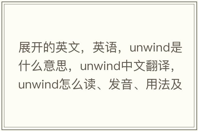 展開(kāi)的英文，英語(yǔ)，unwind是什么意思，unwind中文翻譯，unwind怎么讀、發(fā)音、用法及例句