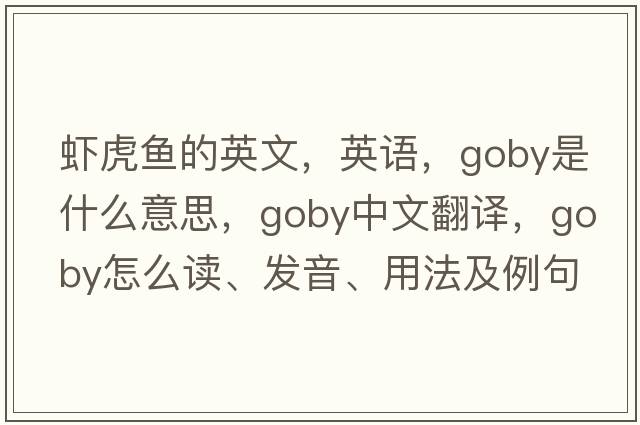 蝦虎魚(yú)的英文，英語(yǔ)，goby是什么意思，goby中文翻譯，goby怎么讀、發(fā)音、用法及例句