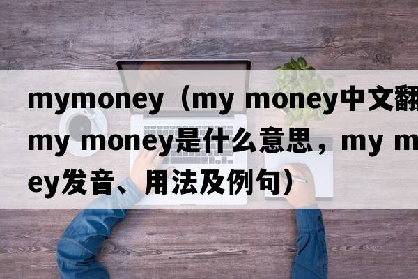 mymoney（my money中文翻譯，my money是什么意思，my money發(fā)音、用法及例句）