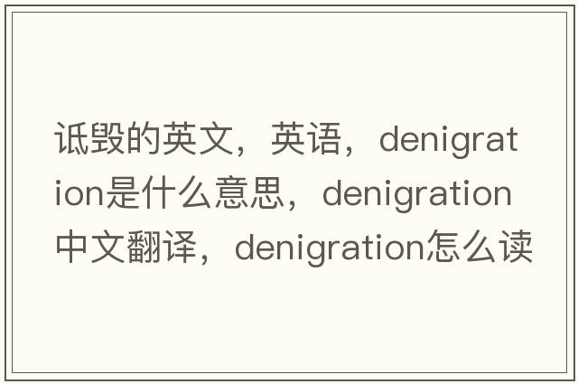 詆毀的英文，英語(yǔ)，denigration是什么意思，denigration中文翻譯，denigration怎么讀、發(fā)音、用法及例句