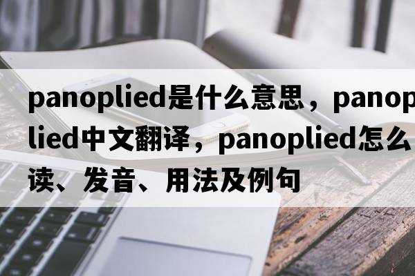 panoplied是什么意思，panoplied中文翻譯，panoplied怎么讀、發(fā)音、用法及例句