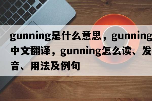 gunning是什么意思，gunning中文翻譯，gunning怎么讀、發(fā)音、用法及例句
