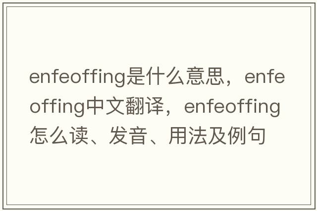 enfeoffing是什么意思，enfeoffing中文翻譯，enfeoffing怎么讀、發(fā)音、用法及例句