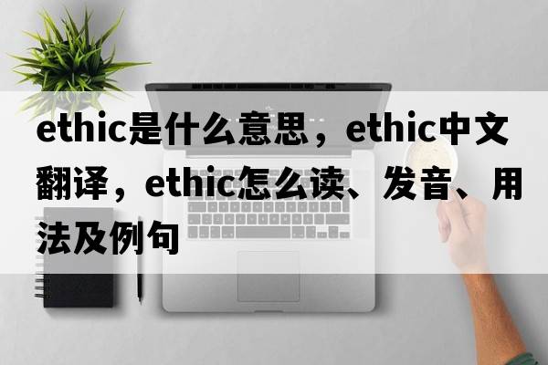 ethic是什么意思，ethic中文翻譯，ethic怎么讀、發(fā)音、用法及例句
