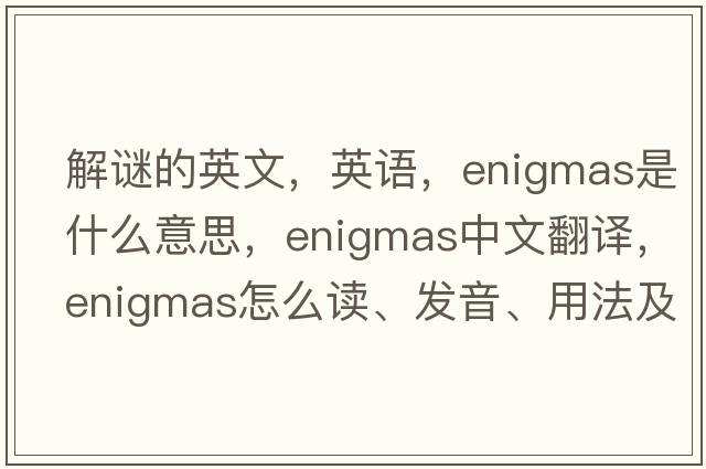 解謎的英文，英語(yǔ)，enigmas是什么意思，enigmas中文翻譯，enigmas怎么讀、發(fā)音、用法及例句