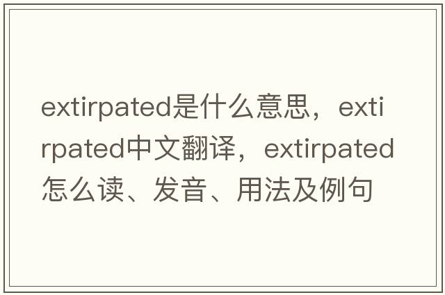 extirpated是什么意思，extirpated中文翻譯，extirpated怎么讀、發(fā)音、用法及例句