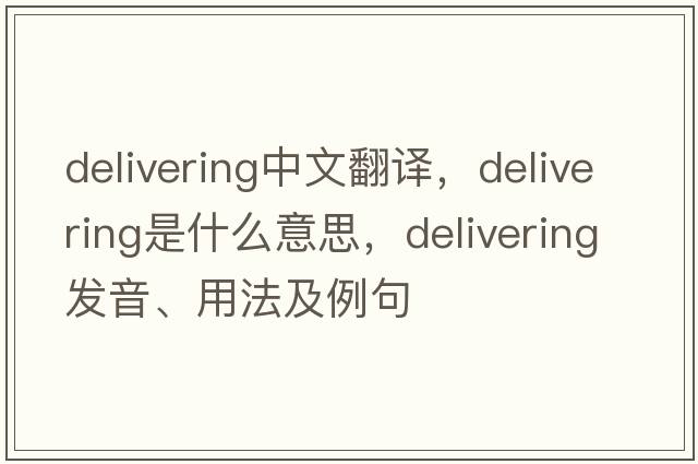 delivering中文翻譯，delivering是什么意思，delivering發(fā)音、用法及例句