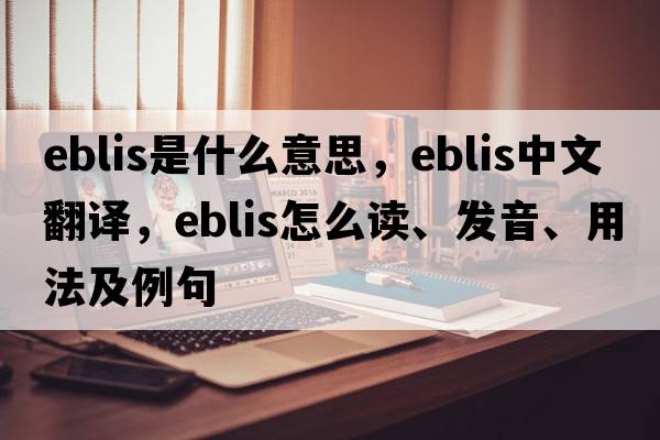Eblis是什么意思，Eblis中文翻譯，Eblis怎么讀、發(fā)音、用法及例句
