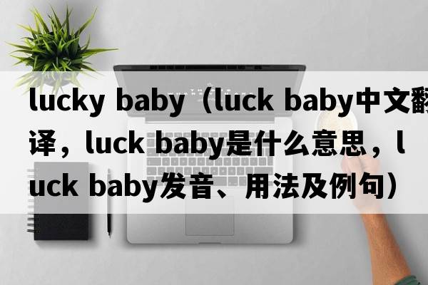 lucky baby（luck baby中文翻譯，luck baby是什么意思，luck baby發(fā)音、用法及例句）