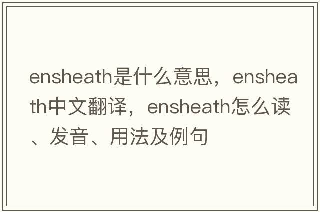 ensheath是什么意思，ensheath中文翻譯，ensheath怎么讀、發(fā)音、用法及例句