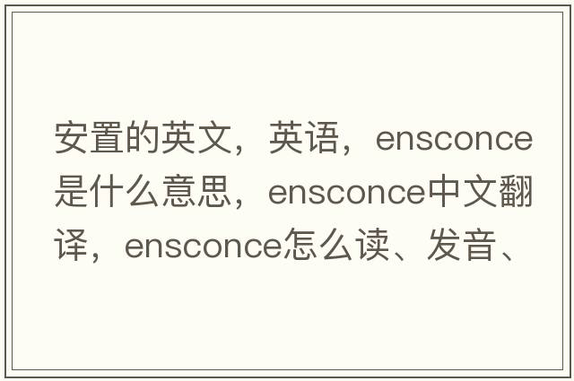 安置的英文，英語(yǔ)，ensconce是什么意思，ensconce中文翻譯，ensconce怎么讀、發(fā)音、用法及例句