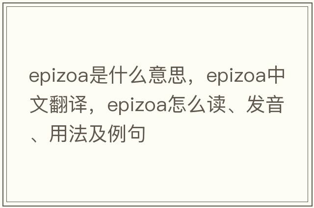 epizoa是什么意思，epizoa中文翻譯，epizoa怎么讀、發(fā)音、用法及例句