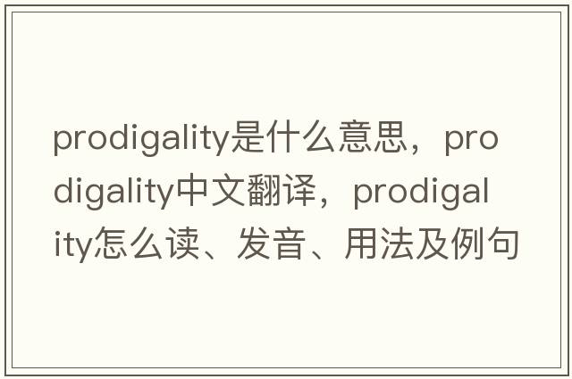 prodigality是什么意思，prodigality中文翻譯，prodigality怎么讀、發(fā)音、用法及例句