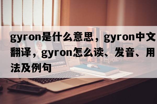 gyron是什么意思，gyron中文翻譯，gyron怎么讀、發(fā)音、用法及例句