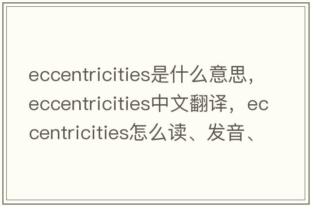 eccentricities是什么意思，eccentricities中文翻譯，eccentricities怎么讀、發(fā)音、用法及例句