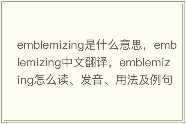 emblemizing是什么意思，emblemizing中文翻譯，emblemizing怎么讀、發(fā)音、用法及例句